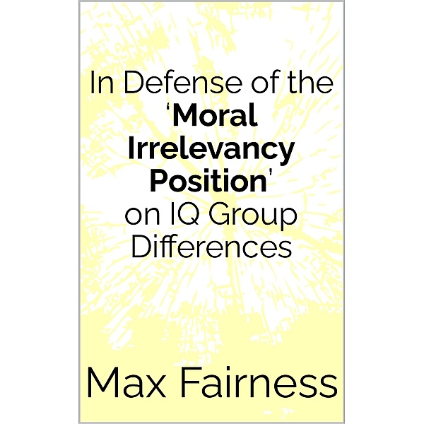 In Defense of the 'Moral Irrelevancy Position' on IQ Group Differences, Max Fairness