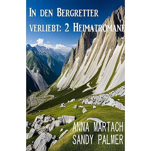 In den Bergretter verliebt: 2 Heimatromane, Sandy Palmer, Anna Martach