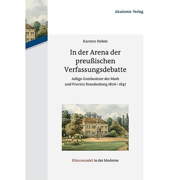 In der Arena der preußischen Verfassungsdebatte / Elitenwandel in der Moderne / Elites and Modernity Bd.14, Karsten Holste