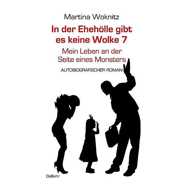 In der Ehe-Hölle gibt es keine Wolke 7 - Mein Leben an der Seite eines Monsters - Autobiografischer Roman, Martina Woknitz