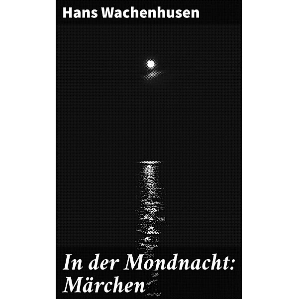 In der Mondnacht: Märchen, Hans Wachenhusen