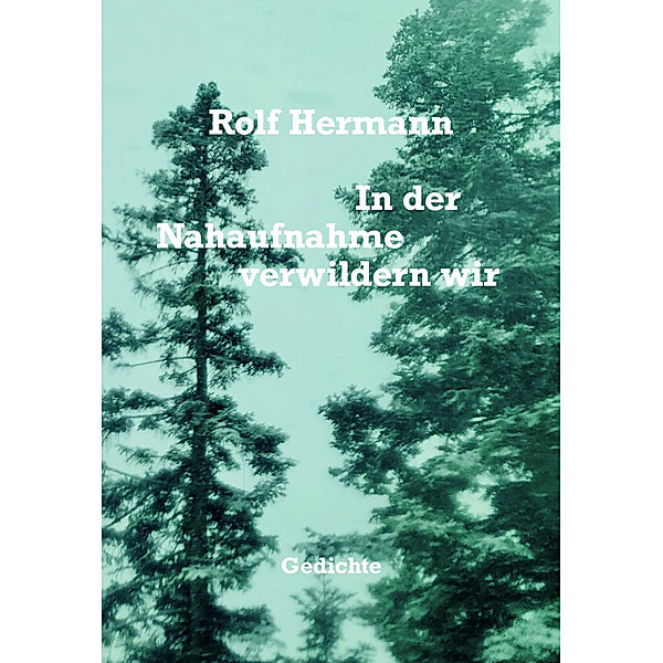 In der Nahaufnahme verwildern wir, Rolf Hermann