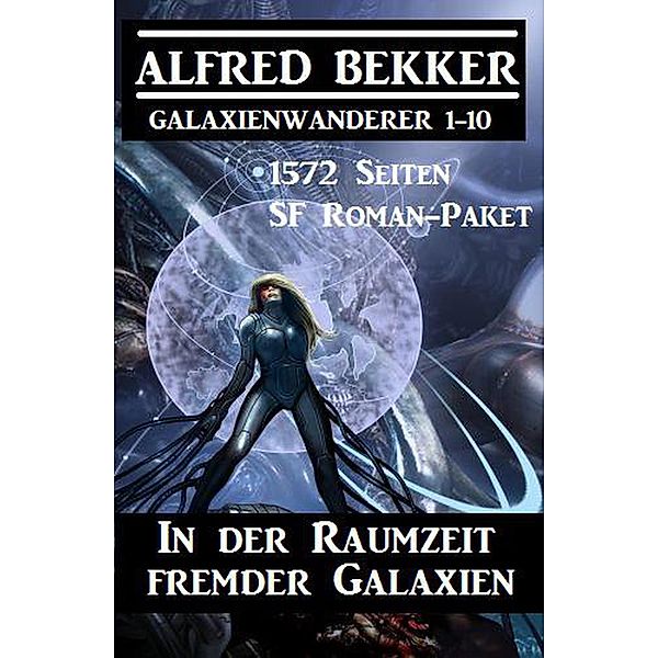 In der Raumzeit fremder Galaxien: 1572 Seiten SF Roman-Paket Galaxienwanderer 1-10 (CP Exklusiv Edition) / CP Exklusiv Edition, Alfred Bekker