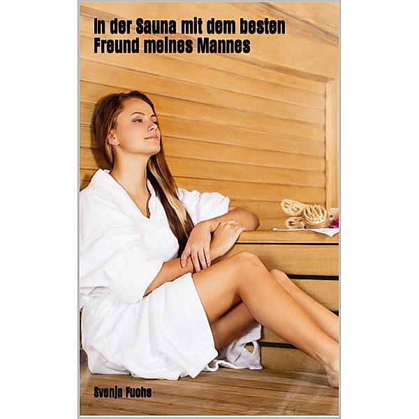 In der Sauna mit dem besten Freund meines Mannes, Svenja Fuchs