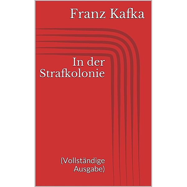 In der Strafkolonie (Vollständige Ausgabe), Franz Kafka