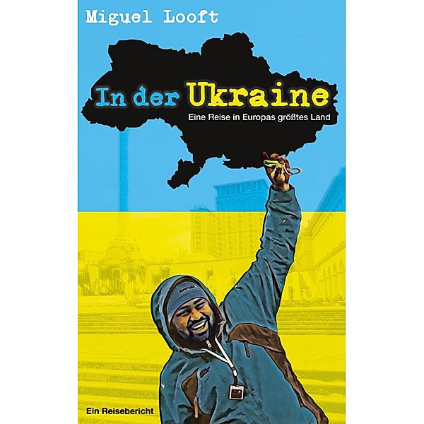 In der Ukraine - Eine Reise in Europas grösstes Land, Miguel Looft