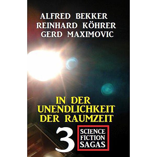 In der Unendlichkeit der Raumzeit: 3 Science Fiction Sagas, Alfred Bekker, Gerd Maximovic, Reinhard Köhrer