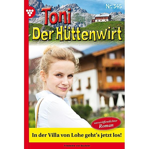 In der Villa von Lohe geht's jetzt los! / Toni der Hüttenwirt Bd.345, Friederike von Buchner