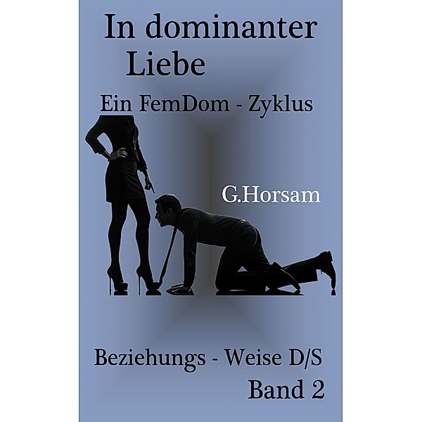 In dominanter Liebe - Band 2: Beziehungs - Weise D/S, G. Horsam