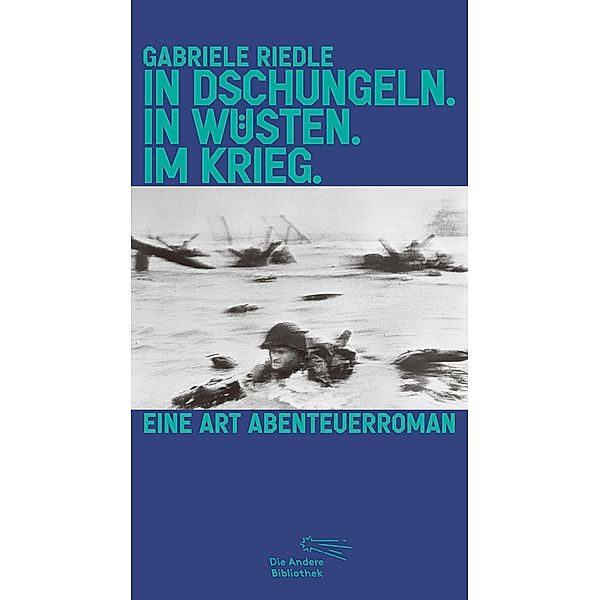 In Dschungeln. In Wüsten. Im Krieg. / Die Andere Bibliothek Bd.447, Gabriele Riedle