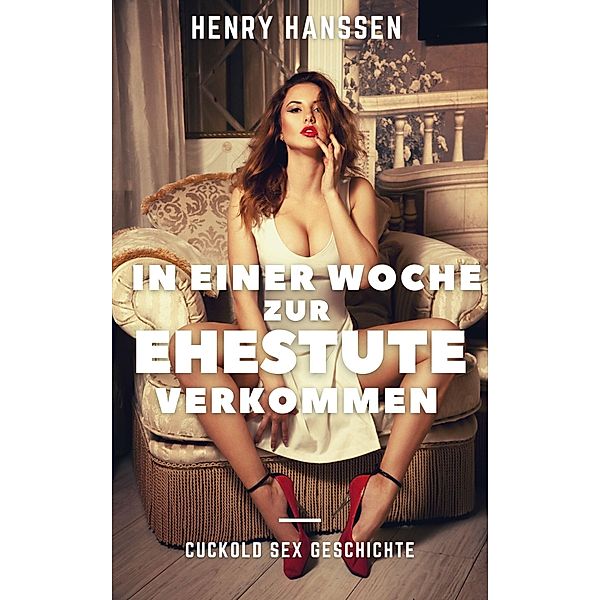 In einer Woche zur Ehestute verkommen / In einer Woche zur Ehestute verkommen Bd.1, Henry Hanssen