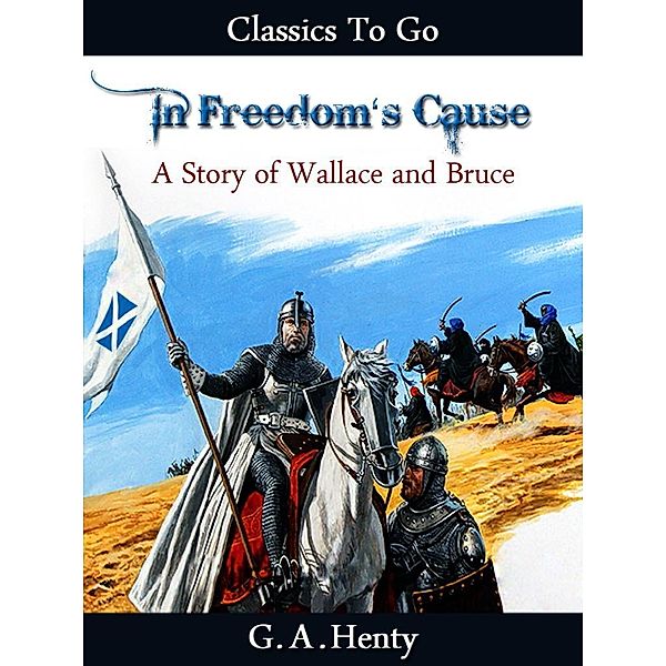 In Freedom's Cause -  a Story of Wallace and Bruce, G. A. Henty