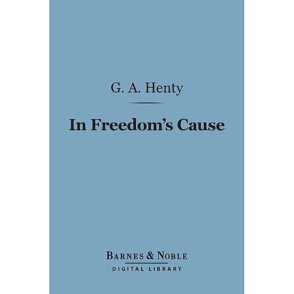 In Freedom's Cause (Barnes & Noble Digital Library) / Barnes & Noble, G. A. Henty