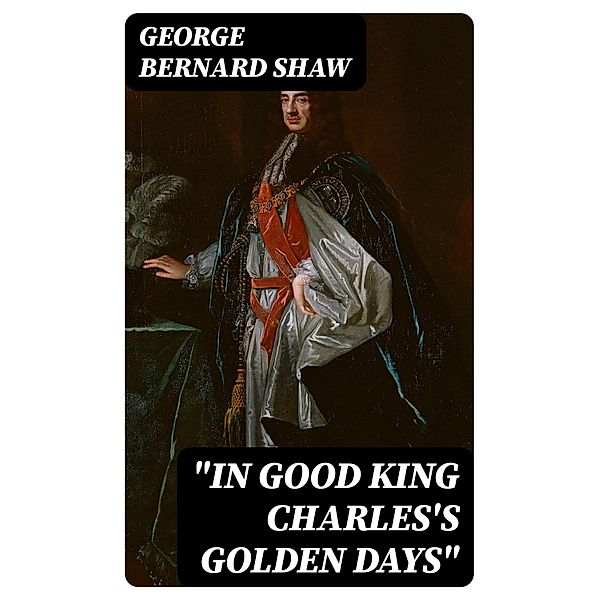 In Good King Charles's Golden Days, George Bernard Shaw