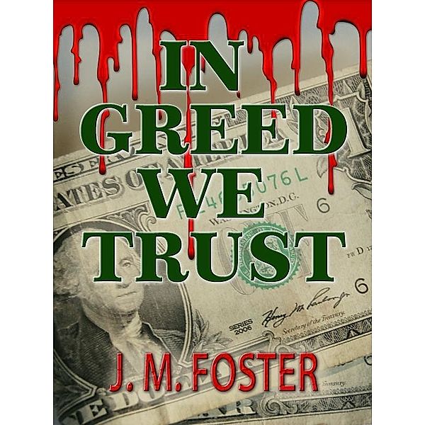 In Greed We Trust (A Novel) / J. M. Foster, J. M. Foster