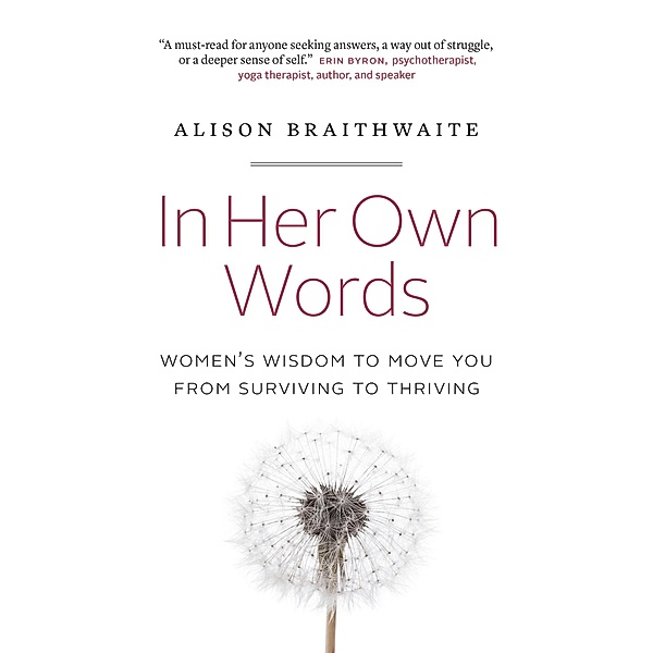 In Her Own Words: Women's Wisdom to Move You from Surviving to Thriving, Alison Braithwaite