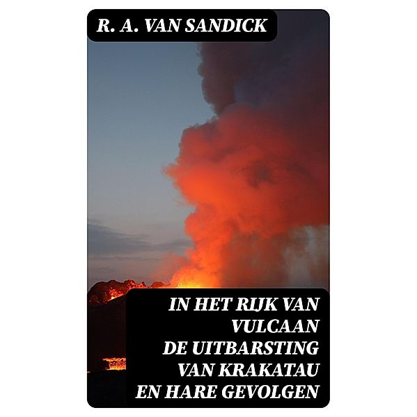 In Het Rijk van Vulcaan de Uitbarsting van Krakatau en Hare Gevolgen, R. A. van Sandick