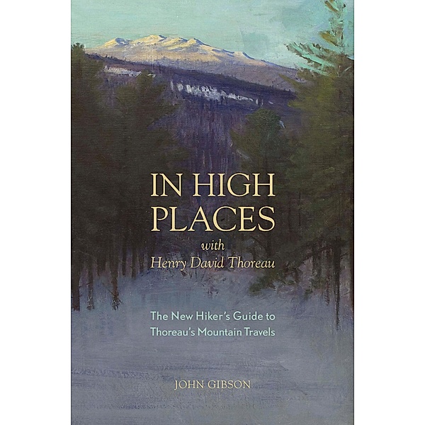 In High Places with Henry David Thoreau: A Hiker's Guide with Routes & Maps (First), John Gibson