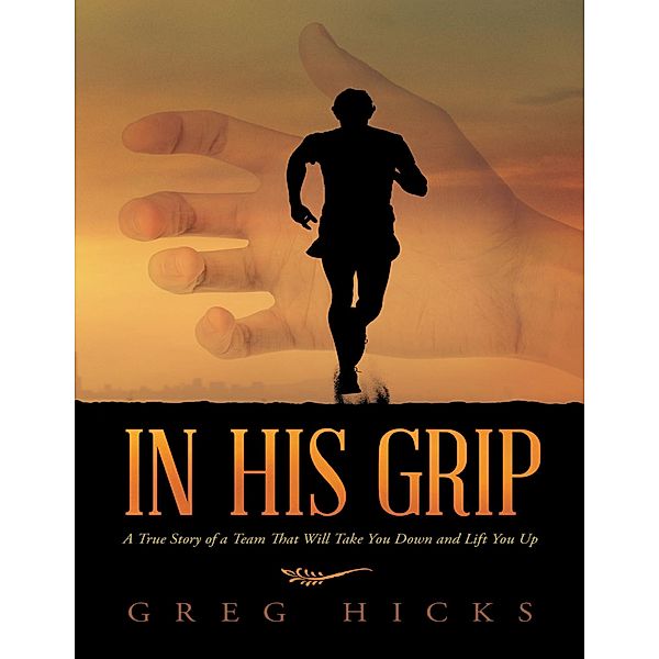 In His Grip: A True Story of a Team That Will Take You Down and Lift You Up, Greg Hicks