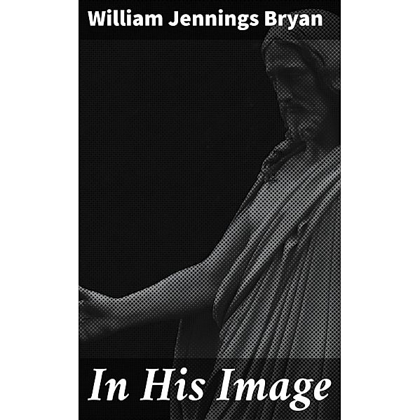 In His Image, William Jennings Bryan