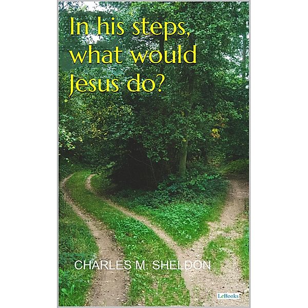 In His Steps, What Would Jesus do? - Sheldon, Charles M. Sheldon