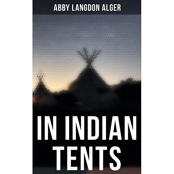 In Indian Tents, Abby Langdon Alger