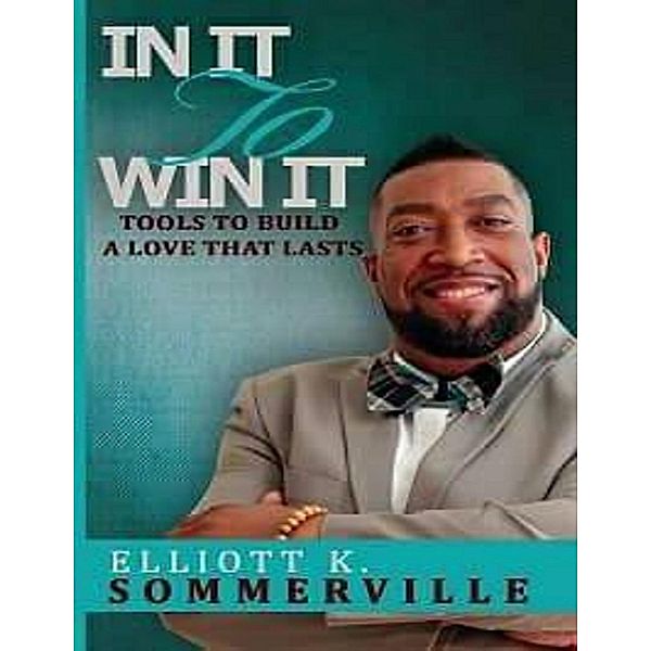 In It to Win It! Tools to Build a Love That Lasts, Elliott K. Sommerville