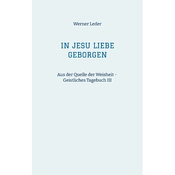 IN JESU LIEBE GEBORGEN - Zwiesprache mit Jesus, Werner Leder