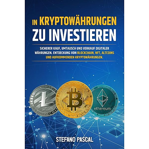 In Kryptowährungen zu  investieren: Sicherer Kauf, Umtausch und Verkauf digitaler  Währungen. Entdeckung von Blockchain, NFT, Altcoins  und aufkommenden Kryptowährungen., Stefano Pascal