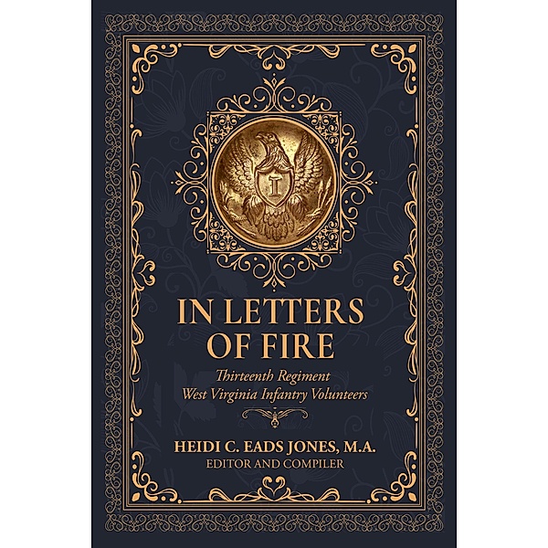 In Letters of Fire: Thirteenth Regiment West Virginia Infantry Volunteers, Heidi C Eads Jones