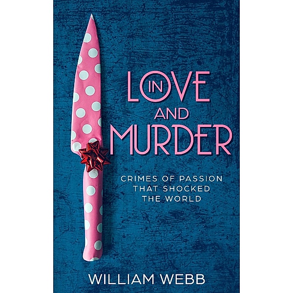 In Love and Murder: Crimes of Passion That Shocked the World, William Webb