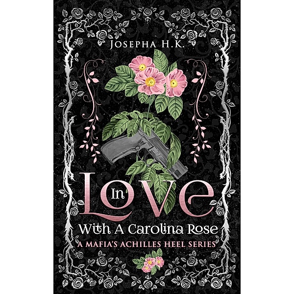 In Love with a Carolina Rose (A Mafia's Achilles Heel, #1) / A Mafia's Achilles Heel, Josepha H. K.