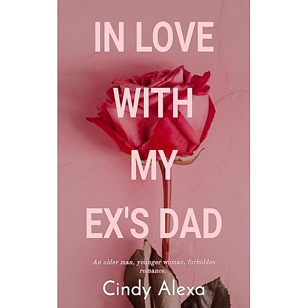 In Love With My Ex's Dad (Love Not Wrong, #1) / Love Not Wrong, Cindy Alexa