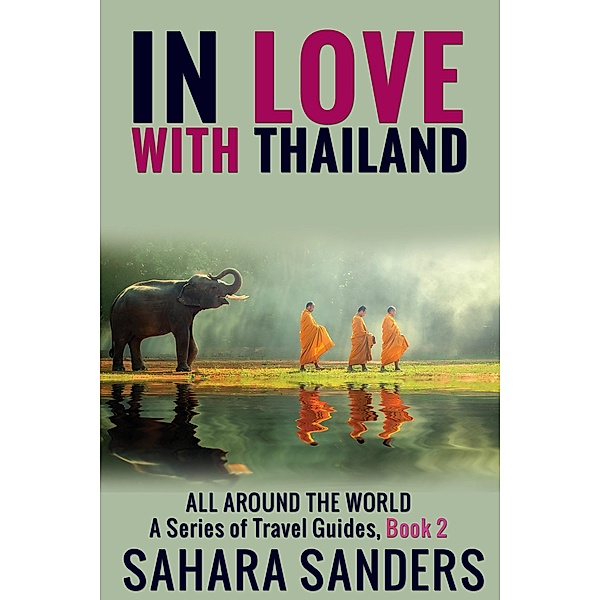 In Love With Thailand (All Around The World: A Series Of Travel Guides, #2) / All Around The World: A Series Of Travel Guides, Sahara Sanders