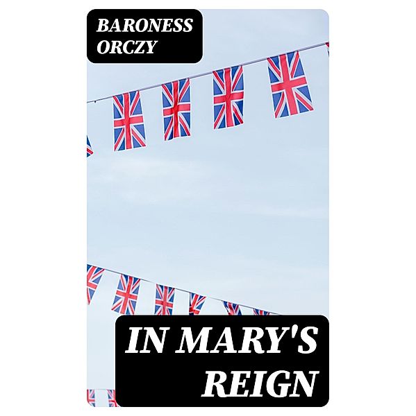 In Mary's Reign, Baroness Orczy