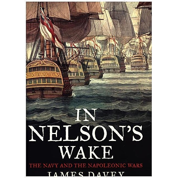 In Nelson`s Wake - The Navy and the Napoleonic Wars, James Davey