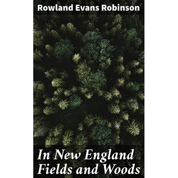 In New England Fields and Woods, Rowland Evans Robinson