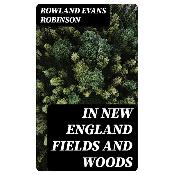 In New England Fields and Woods, Rowland Evans Robinson