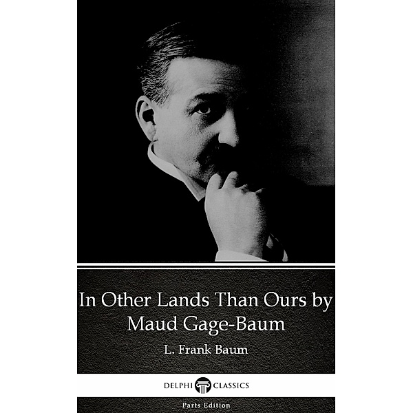 In Other Lands Than Ours by Maud Gage-Baum - Delphi Classics (Illustrated) / Delphi Parts Edition (L. Frank Baum) Bd.76, Maud Gage-Baum