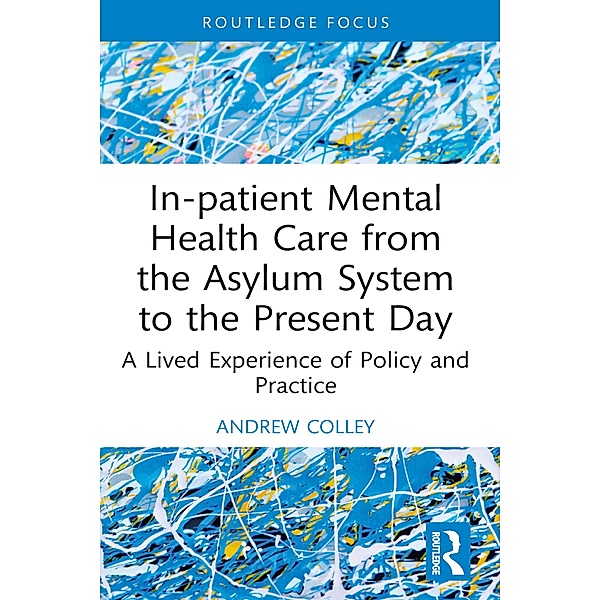 In-patient Mental Health Care from the Asylum System to the Present Day, Andrew Colley