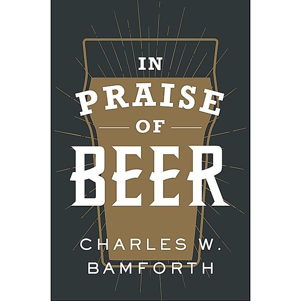 In Praise of Beer, Charles W. Bamforth