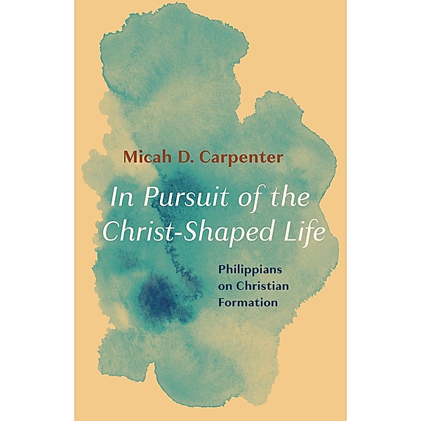 In Pursuit of the Christ-Shaped Life, Micah D. Carpenter