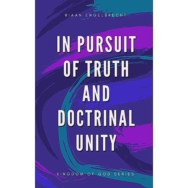 In Pursuit of Truth and Doctrinal Unity (Kingdom of God) / Kingdom of God, Riaan Engelbrecht