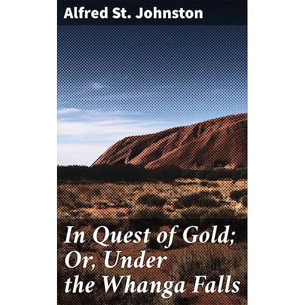 In Quest of Gold; Or, Under the Whanga Falls, Alfred St. Johnston