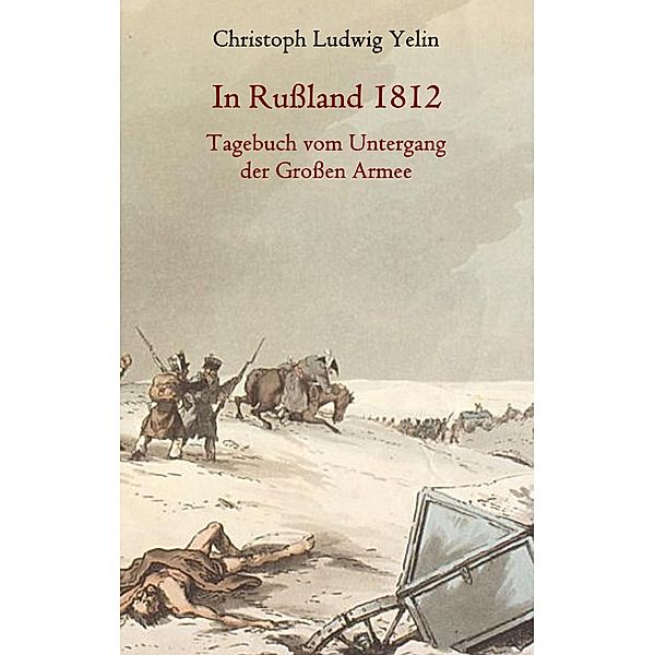 In Rußland 1812 - Tagebuch vom Untergang der Großen Armee, Christoph Ludwig von Yelin