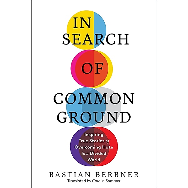 In Search of Common Ground: Inspiring True Stories of Overcoming Hate in a Divided World, Bastian Berbner