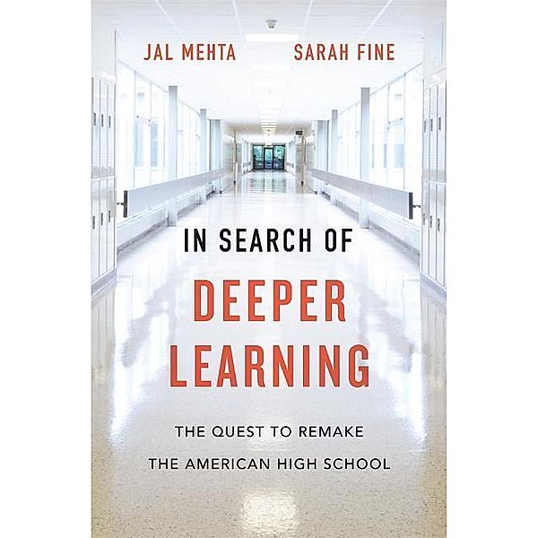 In Search of Deeper Learning: The Quest to Remake the American High School, Jal Mehta, Sarah Fine