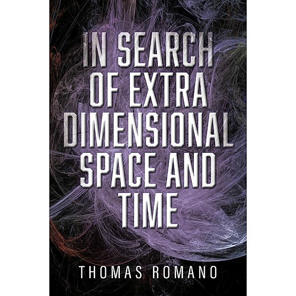 In Search Of Extra Dimensional Space And Time, Thomas Romano