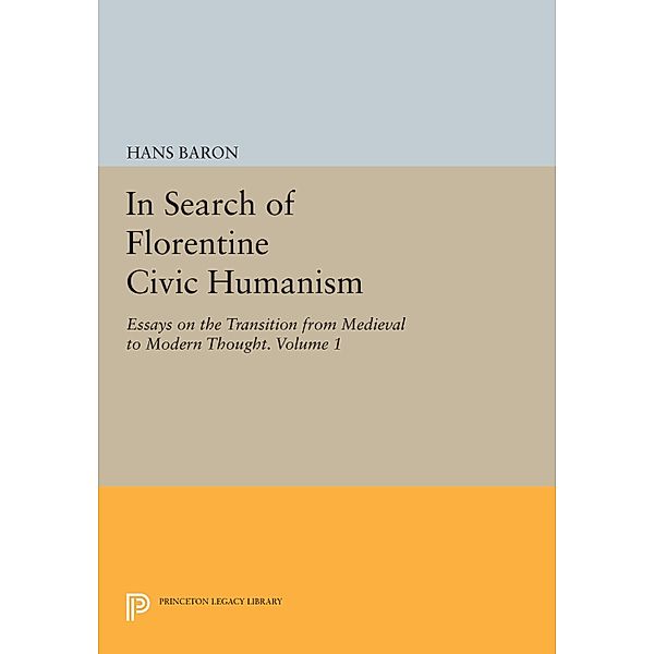 In Search of Florentine Civic Humanism, Volume 1 / Princeton Legacy Library Bd.903, Hans Baron