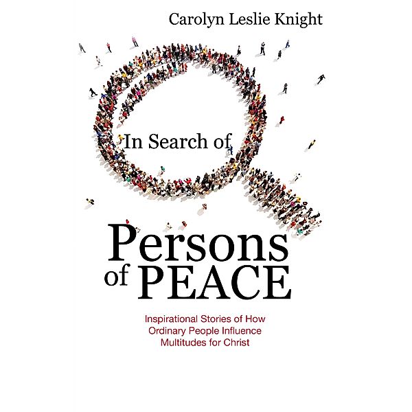 In Search of Persons of Peace: Inspirational Stories of How Ordinary People Influence Multitudes for Christ, Carolyn Leslie Knight